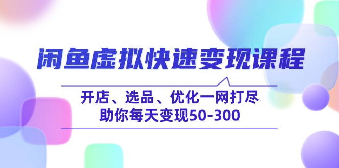 （14282期）闲鱼虚拟快速变现课程，开店、选品、优化一网打尽，助你每天变现50-300插图