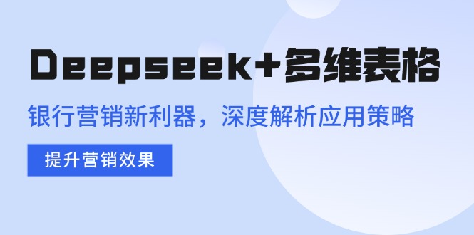 （14280期）Deepseek+多维表格，银行营销新利器，深度解析应用策略，提升营销效果插图