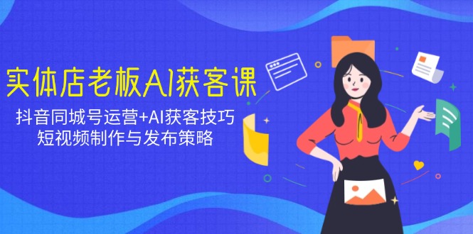 （14279期）实体店老板AI获客课：抖音同城号运营+AI获客技巧，短视频制作与发布策略插图