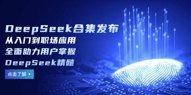 DeepSeek合集发布，从入门到职场应用，全面助力用户掌握DeepSeek精髓插图