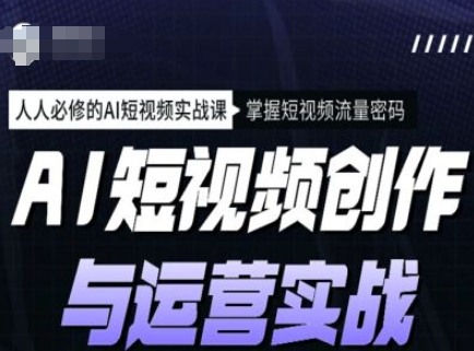 AI短视频创作与运营实战课程，人人必修的AI短视频实战课，掌握短视频流量密码插图