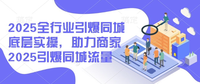 2025全行业引爆同城底层实操，助力商家2025引爆同城流量插图
