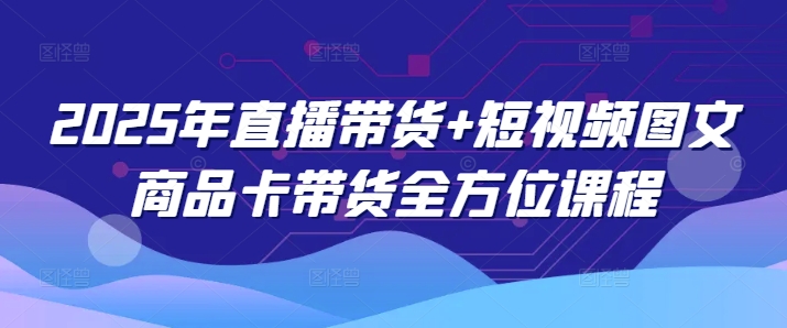 2025年直播带货+短视频图文商品卡带货全方位课程插图