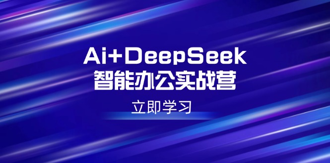 （14291期）Ai+DeepSeek智能办公实战营：解锁AI写作、设计、PPT等高薪技能插图