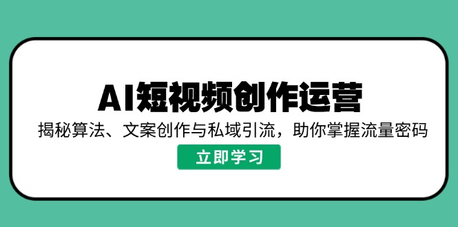 （14287期）AI短视频创作运营，揭秘算法、文案创作与私域引流，助你掌握流量密码插图