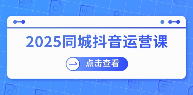（14286期）2025同城抖音运营课：涵盖实体店盈利，团购好处，助商家获取流量插图