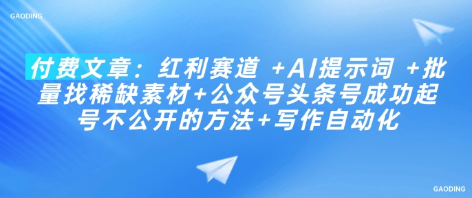 付费文章：红利赛道 +AI提示词 +批量找稀缺素材+公众号头条号成功起号不公开的方法+写作自动化插图