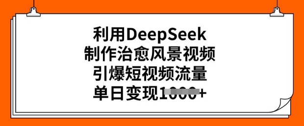 利用DeepSeek制作治愈风景视频，引爆短视频流量，单日变现多张插图