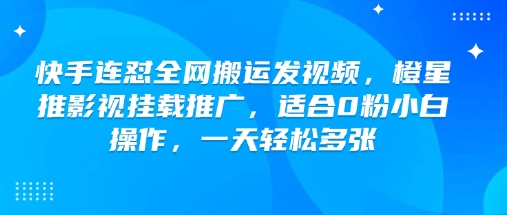 快手连怼全网搬运发视频，橙星推影视挂载推广，适合0粉小白操作，一天轻松多张插图