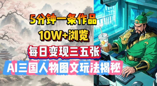 5分钟一条作品，10W+浏览，每日变现三五张，AI三国人物图文玩法揭秘插图
