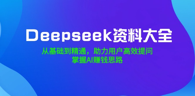 （14331期）Deepseek资料大全，从基础到精通，助力用户高效提问，掌握AI赚钱思路插图