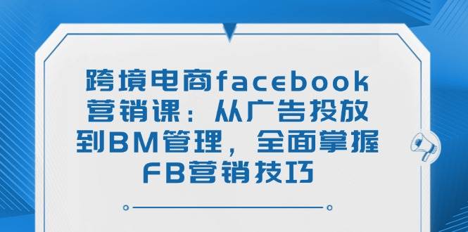 跨境电商facebook营销课：从广告投放到BM管理，全面掌握FB营销技巧插图