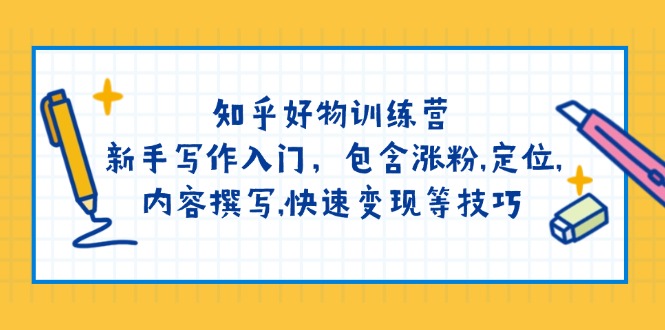 （14358期）知乎好物训练营：新手写作入门，包含涨粉,定位,内容撰写,快速变现等技巧插图