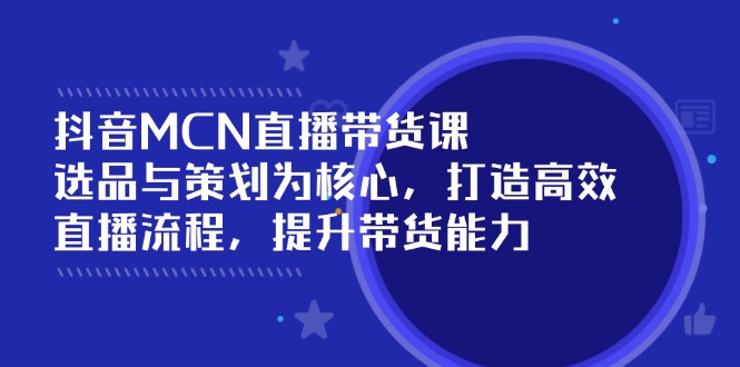 （14343期）抖音MCN直播带货课：选品与策划为核心, 打造高效直播流程, 提升带货能力插图