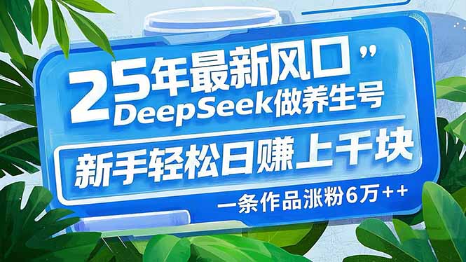 （14341期）25年最新风口，用DeepSeek做养生号，新手轻松日赚上千块，一条作品涨粉…插图