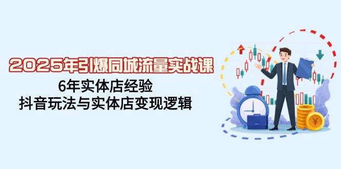 2025年引爆同城流量实战课，6年实体店经验，抖音玩法与实体店变现逻辑插图