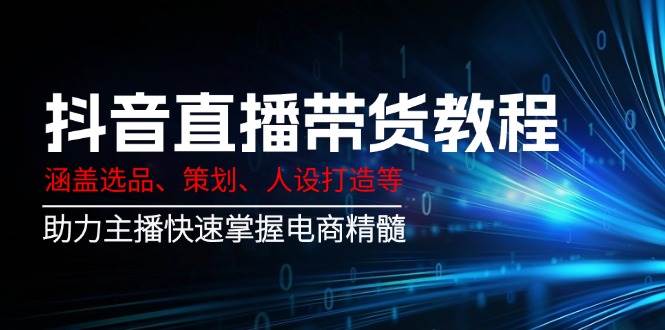 抖音直播带货教程：涵盖选品、策划、人设打造等,助力主播快速掌握电商精髓插图