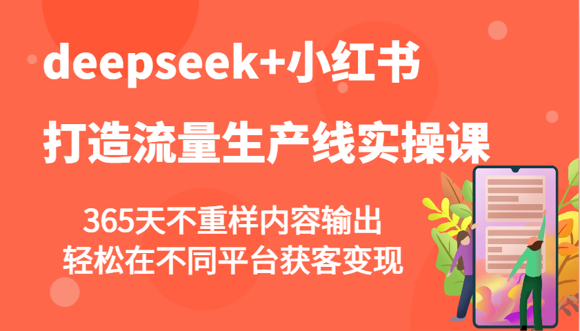 deepseek+小红书打造流量生产线实操课，365天不重样内容输出，轻松在不同平台获客变现插图