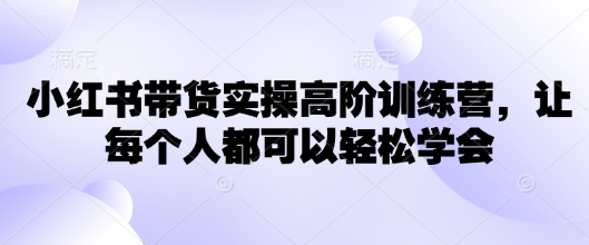 小红书带货实操高阶训练营，让每个人都可以轻松学会插图