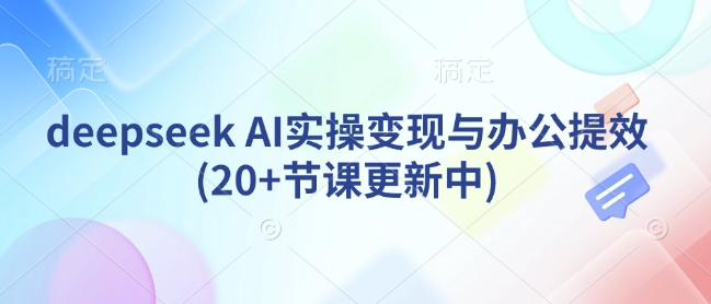deepseek AI实操变现与办公提效(20+节课更新中)插图