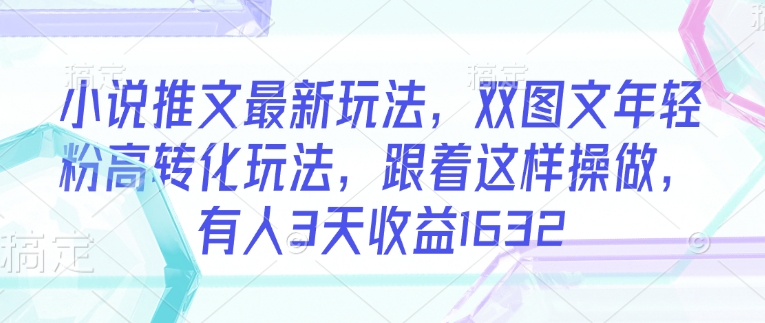 小说推文最新玩法，双图文年轻粉高转化玩法，跟着这样操做，有人3天收益1632插图