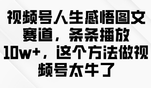 视频号人生感悟图文赛道，条条播放10w+，这个方法做视频号太牛了插图