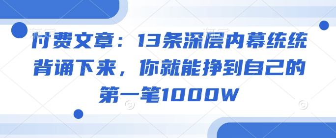 付费文章：13条深层内幕统统背诵下来，你就能挣到自己的第一笔1000W插图