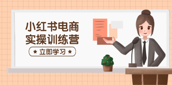 （14409期）小红书电商实操训练营：涵盖开店、选品、笔记制作等，助你快速上手插图