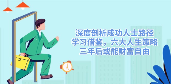 （14408期）深度剖析成功人士路径，学习借鉴，六大人生策略，三年后或能财富自由插图