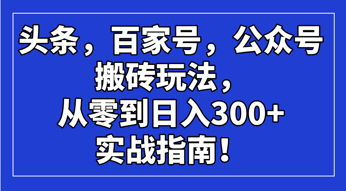 （14405期）头条，百家号，公众号搬砖玩法，从零到日入300+的实战指南！插图