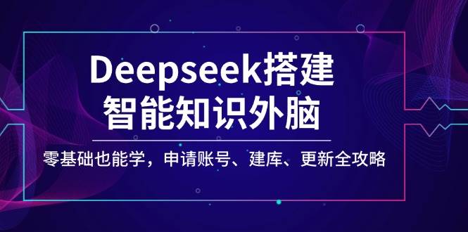 Deepseek搭建智能知识外脑，零基础也能学，申请账号、建库、更新全攻略插图