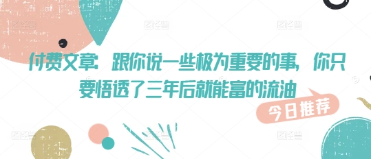 付费文章：跟你说一些极为重要的事，你只要悟透了 三年后 就能富的流油插图