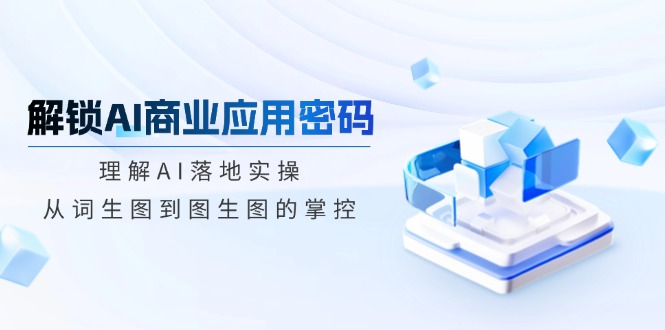 （14439期）解锁AI商业应用密码：理解AI落地实操，从词生图到图生图的掌控插图