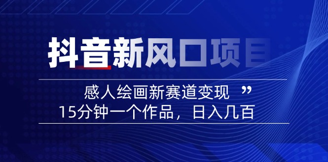 （14421期）2025抖音新风口项目：感人绘画新赛道变现，15分钟一个作品，日入几百插图
