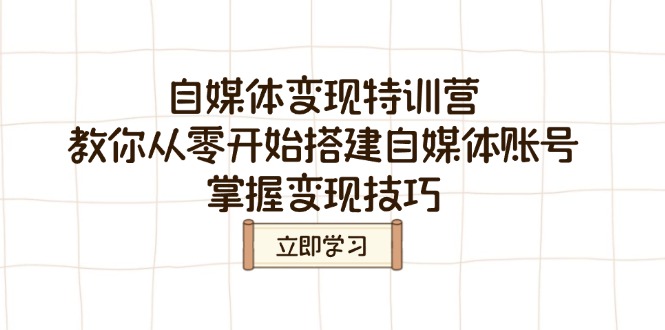 （14419期）自媒体变现特训营，教你从零开始搭建自媒体账号，掌握变现技巧插图