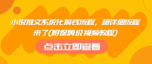 小说推文系统化搞钱流程，超详细流程来了(附保姆级视频教程)插图
