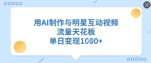 用AI制作与明星互动视频，流量天花板，单日变现多张插图