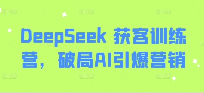 DeepSeek 获客训练营，破局AI引爆营销插图