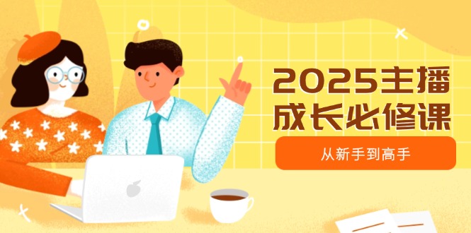 （14510期）2025主播成长必修课，主播从新手到高手，涵盖趋势、定位、能力构建等插图