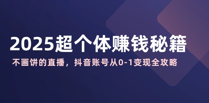 （14497期）2025超个体赚钱秘籍：不画饼的直播，抖音账号从0-1变现全攻略插图