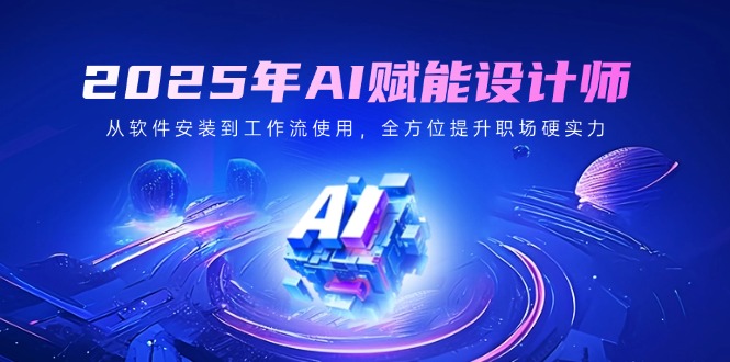 （14488期）2025年AI赋能设计师：从软件安装到工作流使用，全方位提升职场硬实力插图