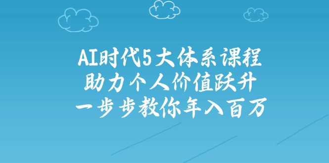 （14475期）AI时代5大体系课程：助力个人价值跃升，一步步教你年入百万插图