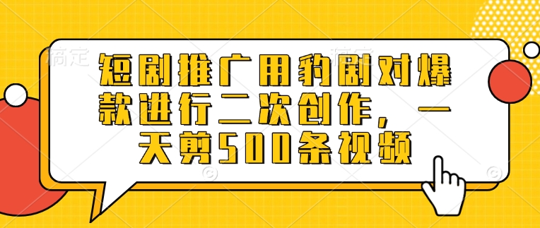 短剧推广用豹剧对爆款进行二次创作，一天剪500条视频插图