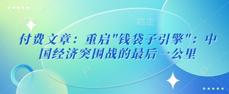 付费文章：重启”钱袋子引擎”：中国经济突围战的最后一公里插图