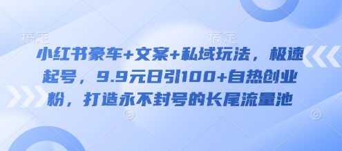 小红书豪车+文案+私域玩法，极速起号，9.9元日引100+自热创业粉，打造永不封号的长尾流量池插图