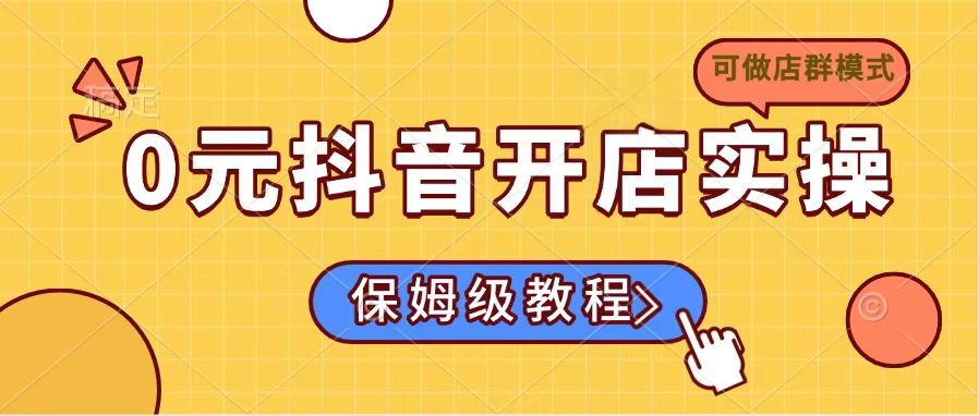 （14538期）0元抖音开店实操，保姆级教程适合小白（可做店群模式）插图