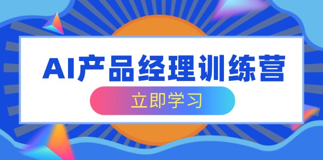（14521期）AI产品经理训练营，全面掌握核心知识体系，轻松应对求职转行挑战插图