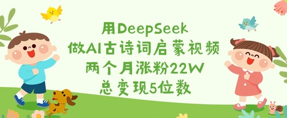 用DeepSeek做AI古诗词启蒙视频，两个月涨粉22W，总变现5位数插图