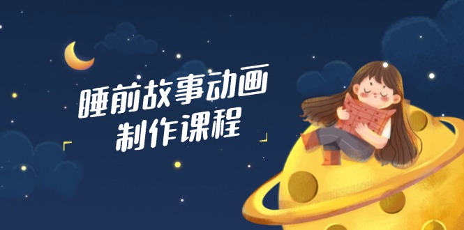 （14546期）睡前故事动画制作课程，涵盖AI文案、配音、视频剪辑等，实现百分百原创插图