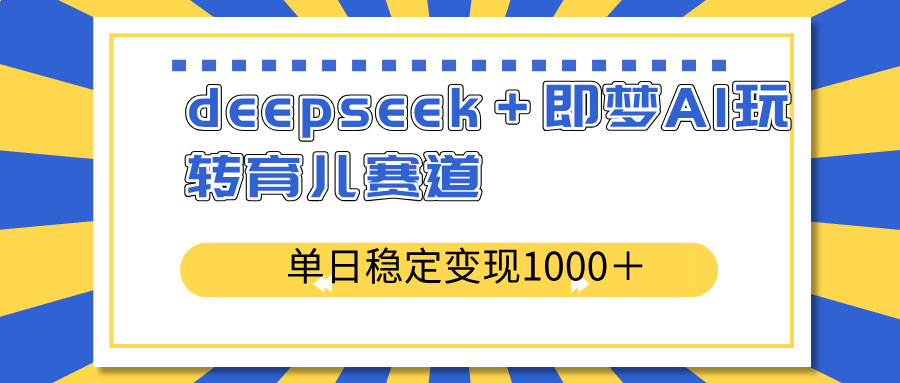 （14554期）deepseek＋即梦AI玩转育儿赛道，单日稳定变现1000＋育儿赛道插图